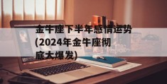 金牛座下半年感情运势(2024年金牛座彻底大爆发)