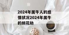 2024年属牛人的感情状况2024年属牛的桃花劫