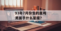 93年7月份生的属鸡男属于什么星座？