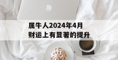 属牛人2024年4月财运上有显著的提升