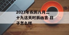 2023年农历八月二十九这天时辰凶吉 日子怎么样