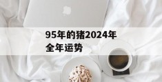 95年的猪2024年全年运势