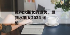 属狗水瓶女的运势，属狗水瓶女2024 运势