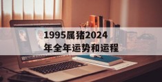 1995属猪2024年全年运势和运程