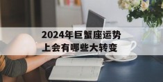 2024年巨蟹座运势上会有哪些大转变