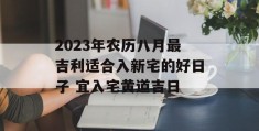 2023年农历八月最吉利适合入新宅的好日子 宜入宅黄道吉日