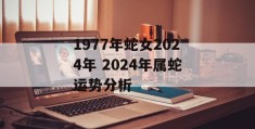 1977年蛇女2024年 2024年属蛇运势分析