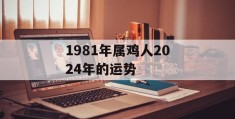 1981年属鸡人2024年的运势