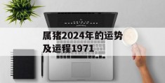 属猪2024年的运势及运程1971