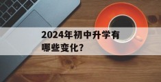 2024年初中升学有哪些变化？