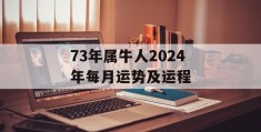 73年属牛人2024年每月运势及运程