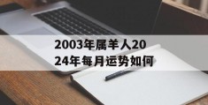 2003年属羊人2024年每月运势如何