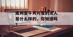 属狗金牛男对爱的女人是什么样的，你知道吗？