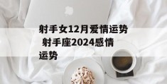 射手女12月爱情运势 射手座2024感情运势