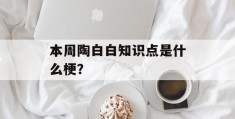 本周陶白白知识点是什么梗？