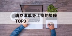 唐立淇单身上瘾的星座TOP3