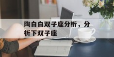 陶白白双子座分析，分析下双子座