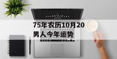 75年农历10月20男人今年运势