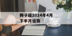 狮子座2024年4月下半月运势