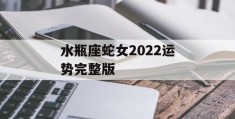 水瓶座蛇女2022运势完整版