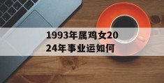 1993年属鸡女2024年事业运如何