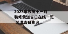 2023年农历十一月装修黄道吉日在线一览 装潢吉日查询