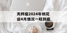 天秤座2024年桃花运4月情况一旺到底