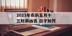 2023年农历五月十三时辰凶吉 日子如何