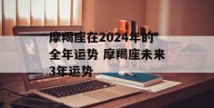 摩羯座在2024年的全年运势 摩羯座未来3年运势