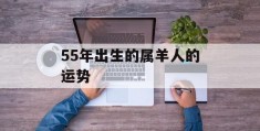 55年出生的属羊人的运势