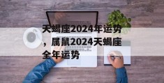 天蝎座2024年运势，属鼠2024天蝎座全年运势