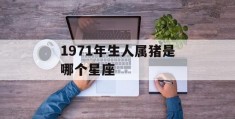 1971年生人属猪是哪个星座