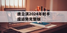 唐立淇2024年射手座运势完整版