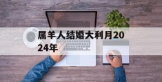 属羊人结婚大利月2024年