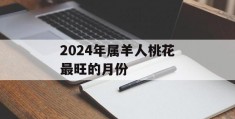 2024年属羊人桃花最旺的月份