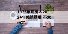 1975年属兔人2024年感情婚姻 不太稳定