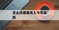 怎么改善属虎人今年运势