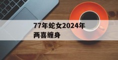 77年蛇女2024年两喜缠身