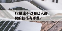 12星座不改会让人鄙视的性格有哪些？