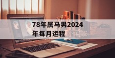 78年属马男2024年每月运程