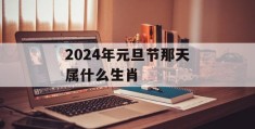 2024年元旦节那天属什么生肖