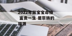 2022年鼠宝宝命格 富贵一生 是宗族的福源