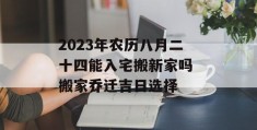 2023年农历八月二十四能入宅搬新家吗 搬家乔迁吉日选择