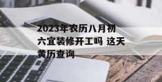 2023年农历八月初六宜装修开工吗 这天黄历查询