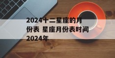 2024十二星座的月份表 星座月份表时间2024年