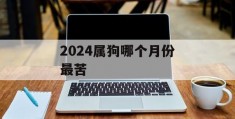 2024属狗哪个月份最苦