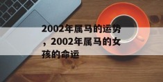 2002年属马的运势，2002年属马的女孩的命运