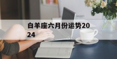 白羊座六月份运势2024