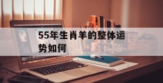 55年生肖羊的整体运势如何