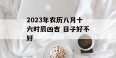 2023年农历八月十六时辰凶吉 日子好不好